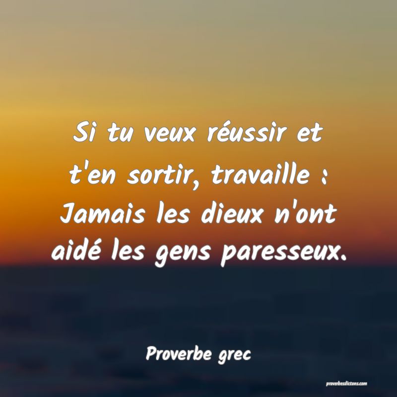Si tu veux réussir et t'en sortir, travaille : Jamais les dieux n'ont aidé les gens paresseux.