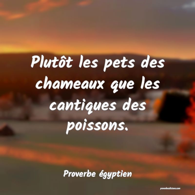 Plutôt les pets des chameaux que les cantiques des poissons.
