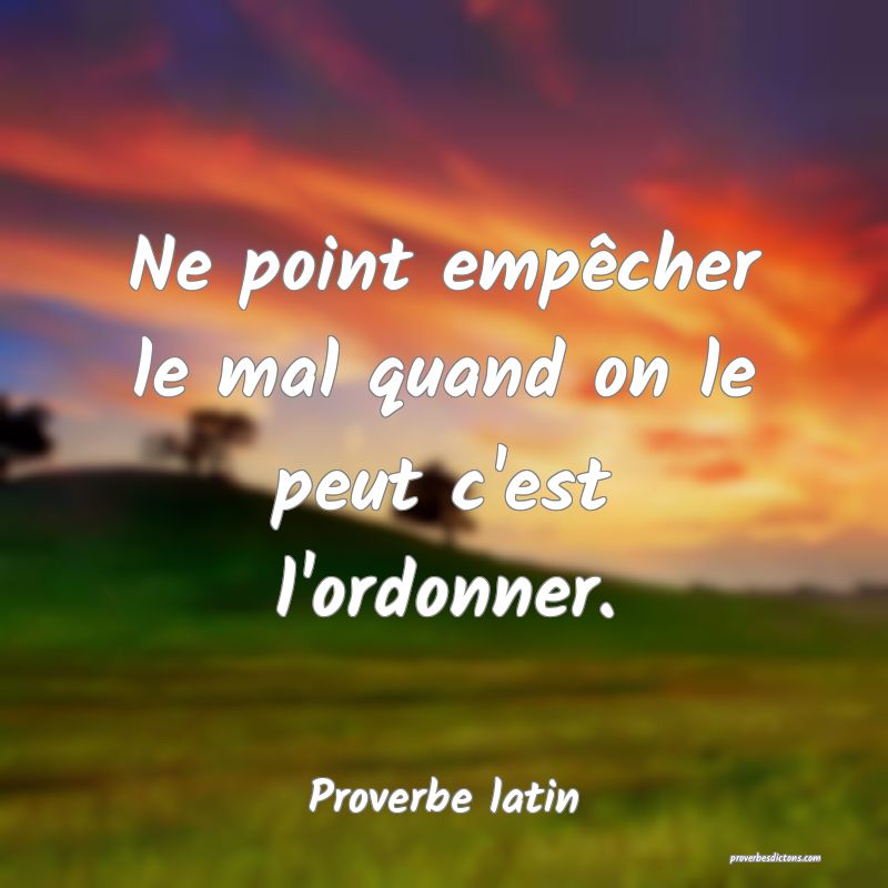 Ne point empêcher le mal quand on le peut c'est l'ordonner.