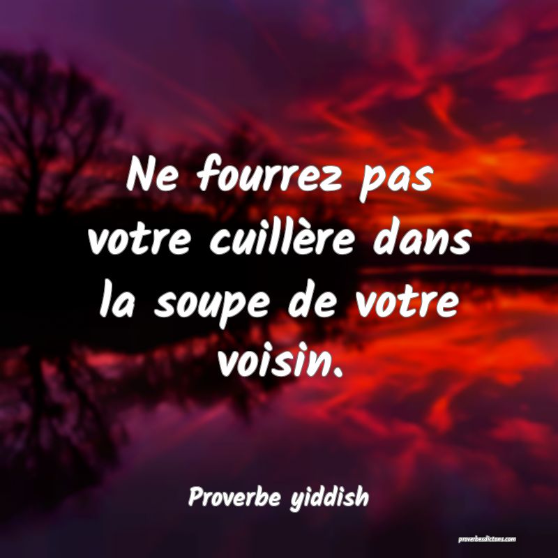Ne fourrez pas votre cuillère dans la soupe de votre voisin.