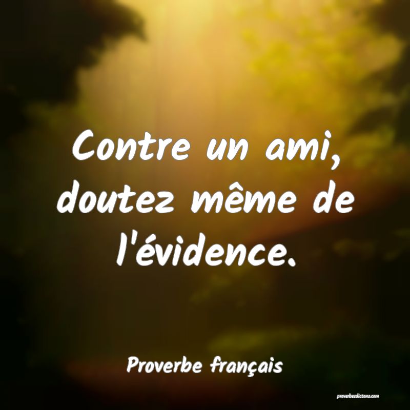 Contre un ami, doutez même de l'évidence.