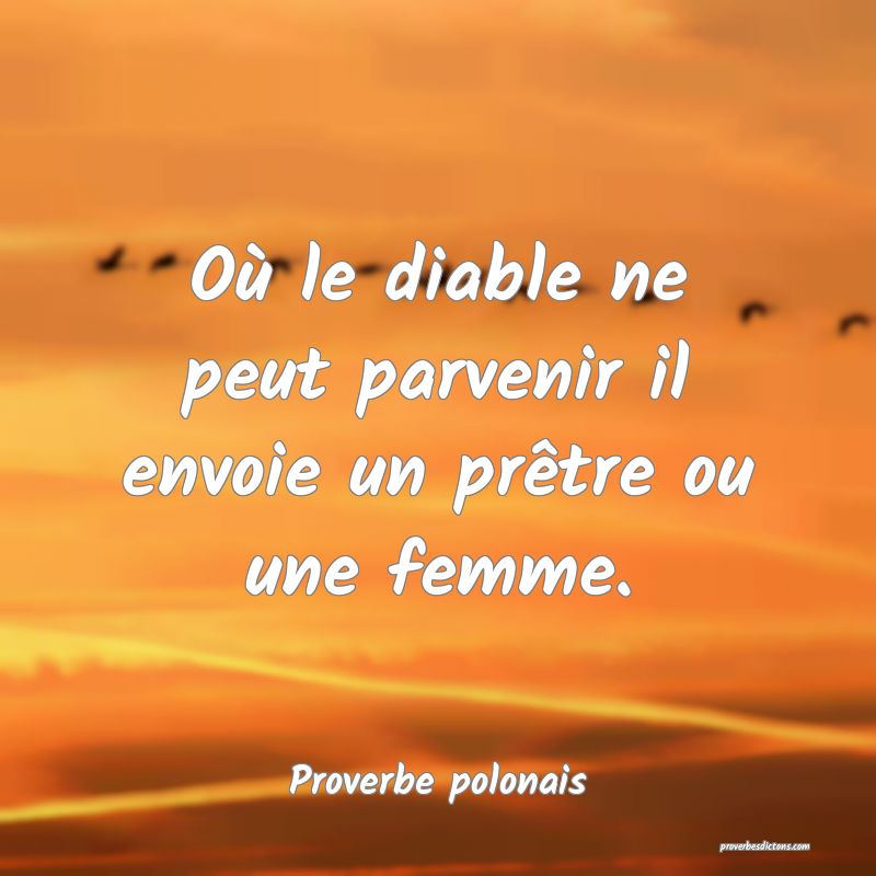 Où le diable ne peut parvenir il envoie un prêtre ou une femme.