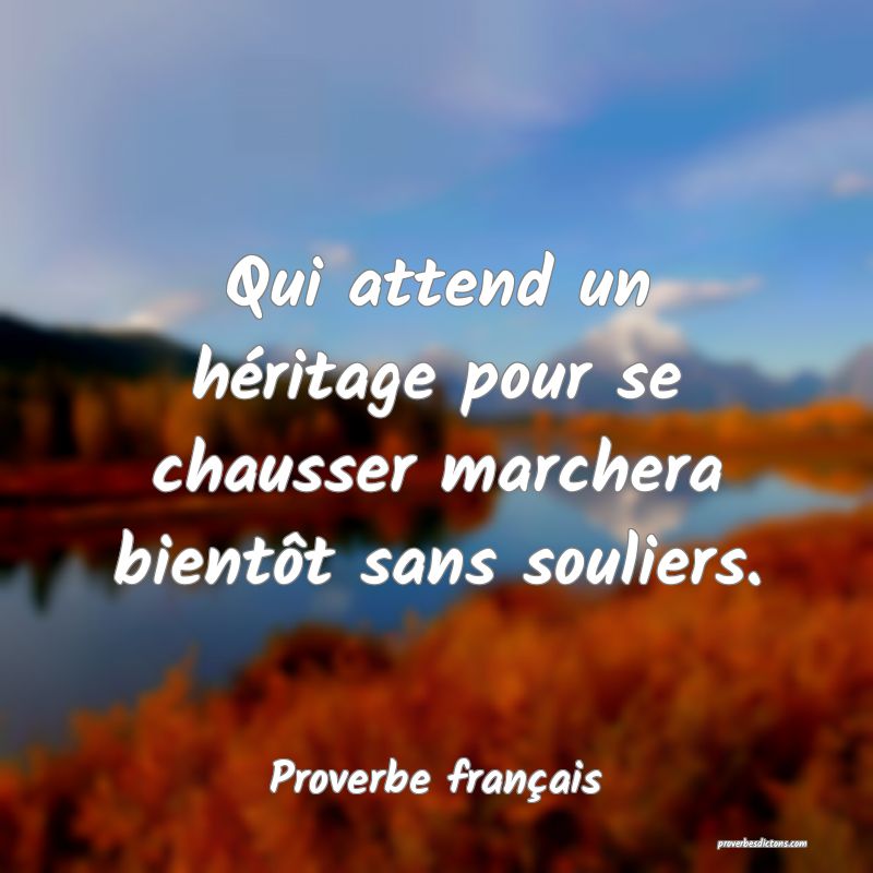 Qui attend un héritage pour se chausser marchera bientôt sans souliers.