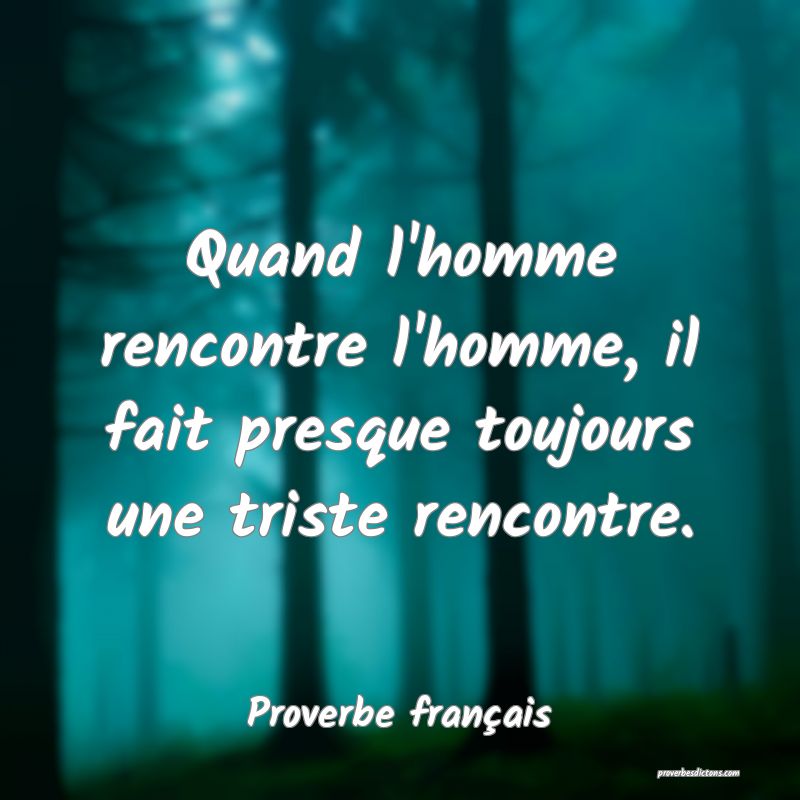 Quand l'homme rencontre l'homme, il fait presque toujours une triste rencontre.