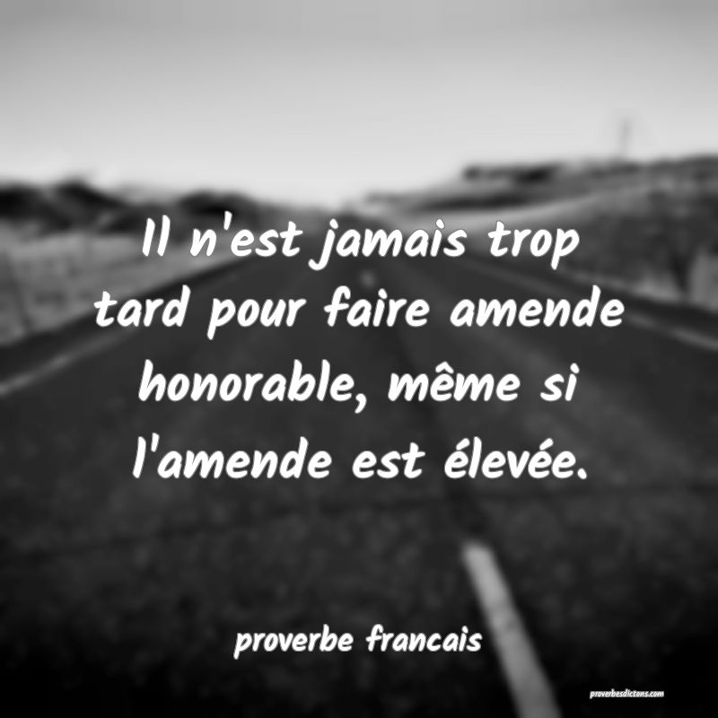  Il n'est jamais trop tard pour faire amende honorable, même si l'amende est élevée.