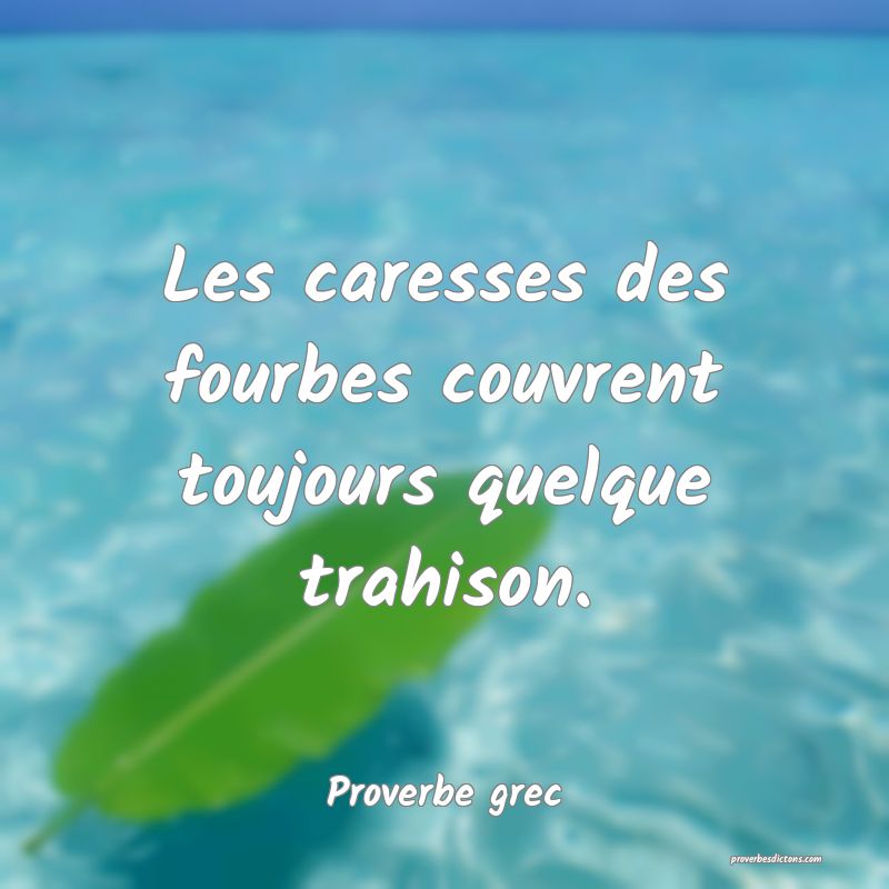 Les caresses des fourbes couvrent toujours quelque trahison.