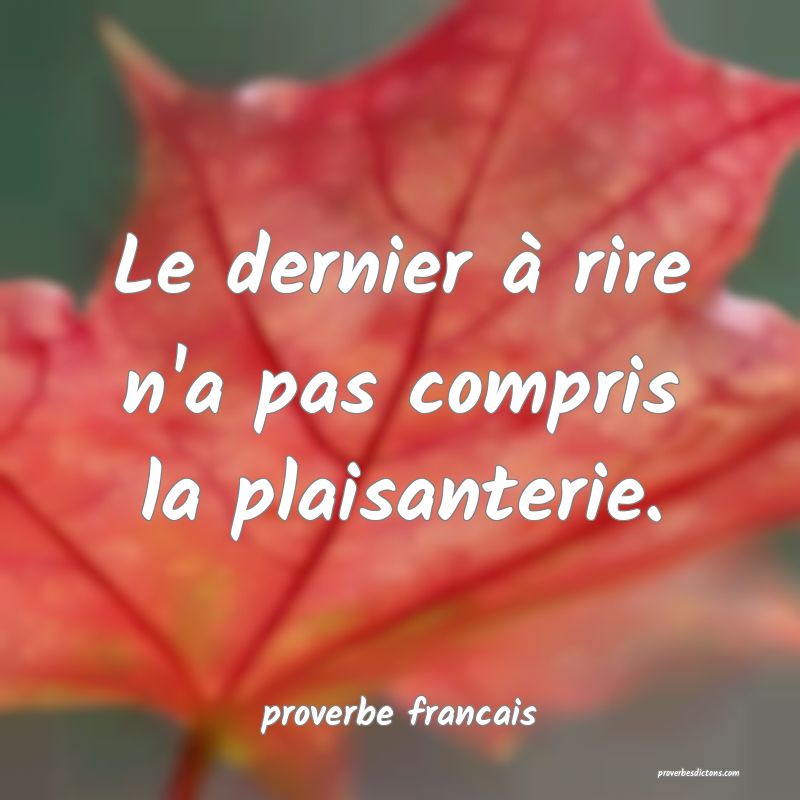  Le dernier à rire n'a pas compris la plaisanterie.