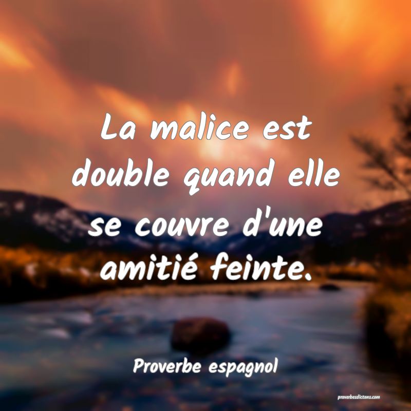 La malice est double quand elle se couvre d'une amitié feinte.