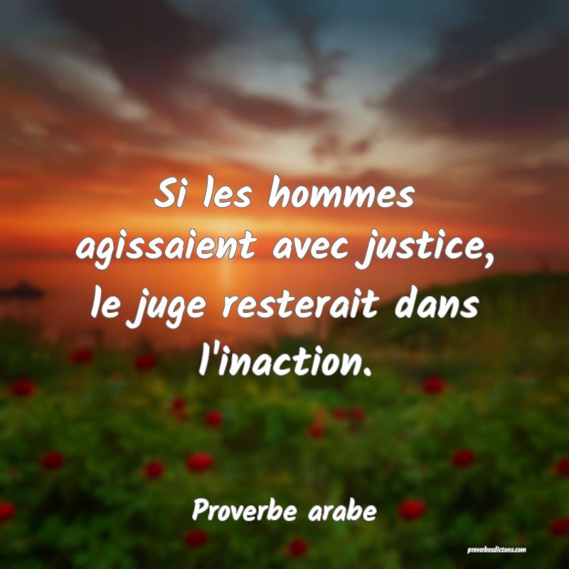 Si les hommes agissaient avec justice, le juge resterait dans l'inaction.