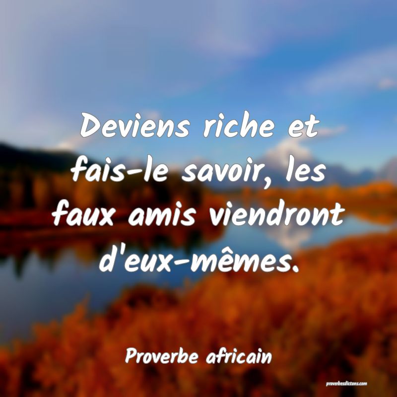 Deviens riche et fais-le savoir, les faux amis viendront d'eux-mêmes.
