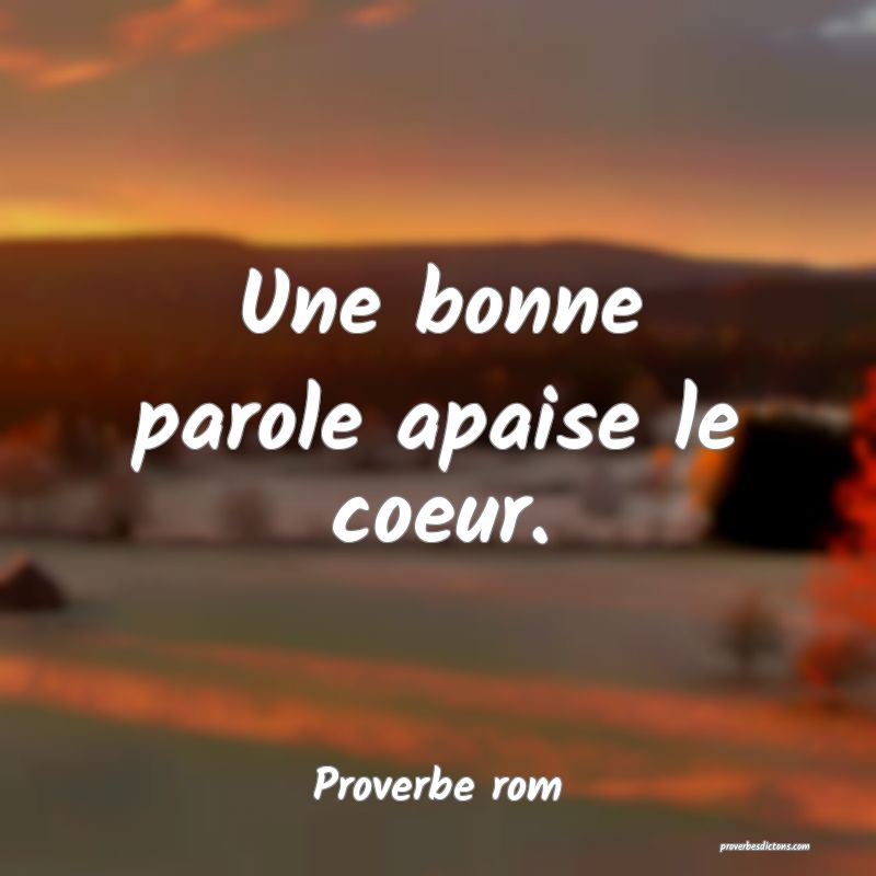 Une bonne parole apaise le coeur.