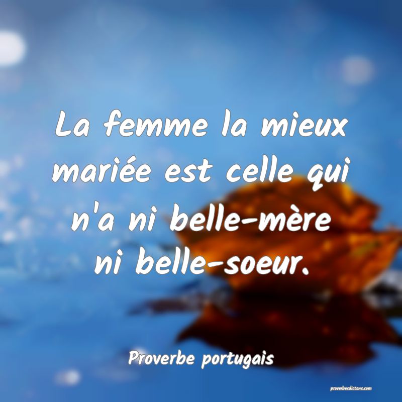 La femme la mieux mariée est celle qui n'a ni belle-mère ni belle-soeur.