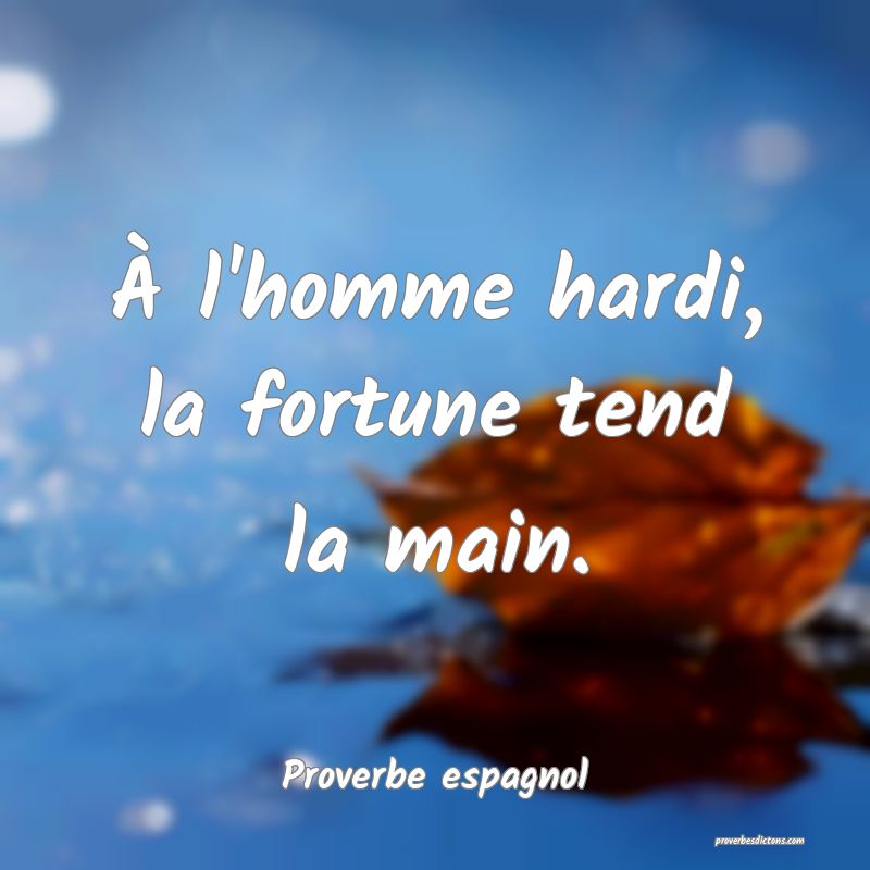À l'homme hardi, la fortune tend la main.