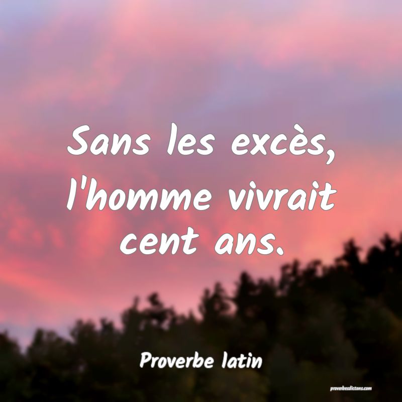 Sans les excès, l'homme vivrait cent ans.