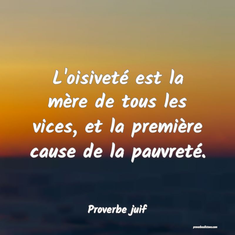 L'oisiveté est la mère de tous les vices, et la première cause de la pauvreté.