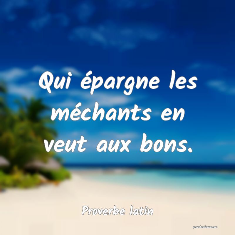 Qui épargne les méchants en veut aux bons.
