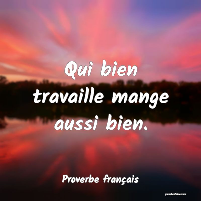 Qui bien travaille mange aussi bien.