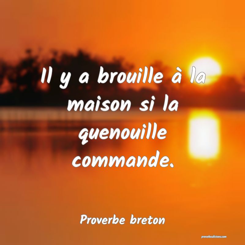 Il y a brouille à la maison si la quenouille commande.