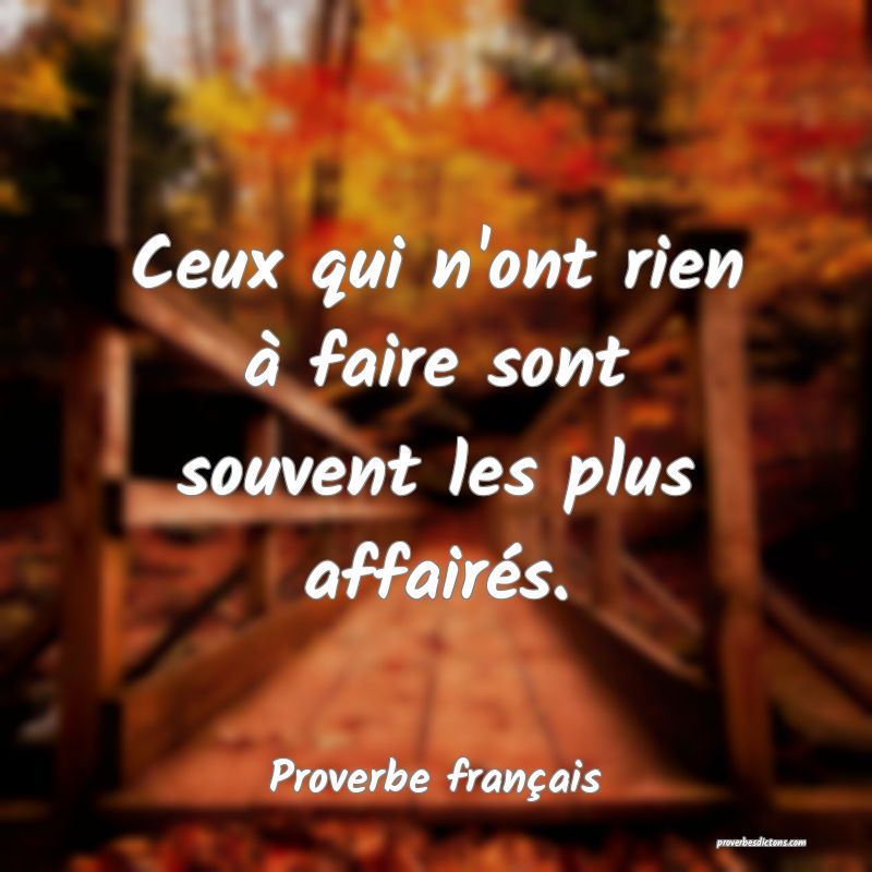 Ceux qui n'ont rien à faire sont souvent les plus affairés.