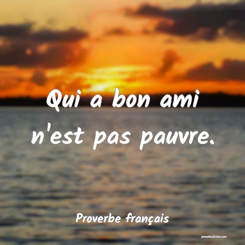 Qui a bon ami n'est pas pauvre.