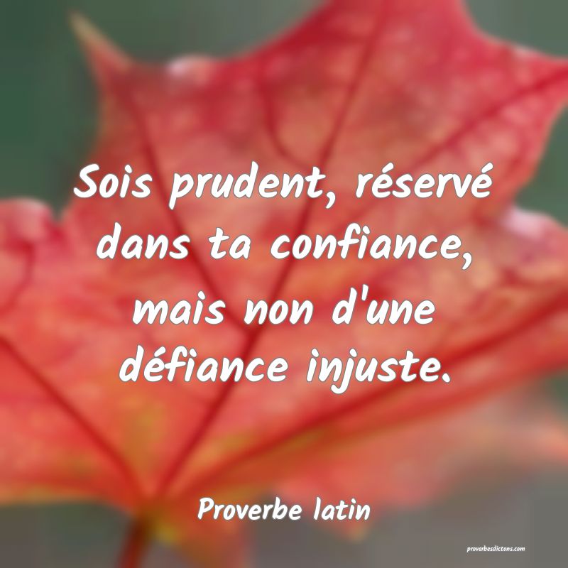 Sois prudent, réservé dans ta confiance, mais non d'une défiance injuste.
