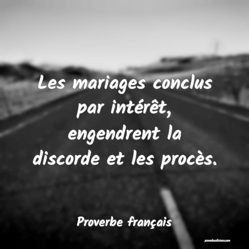 Les mariages conclus par intérêt, engendrent la discorde et les procès.
