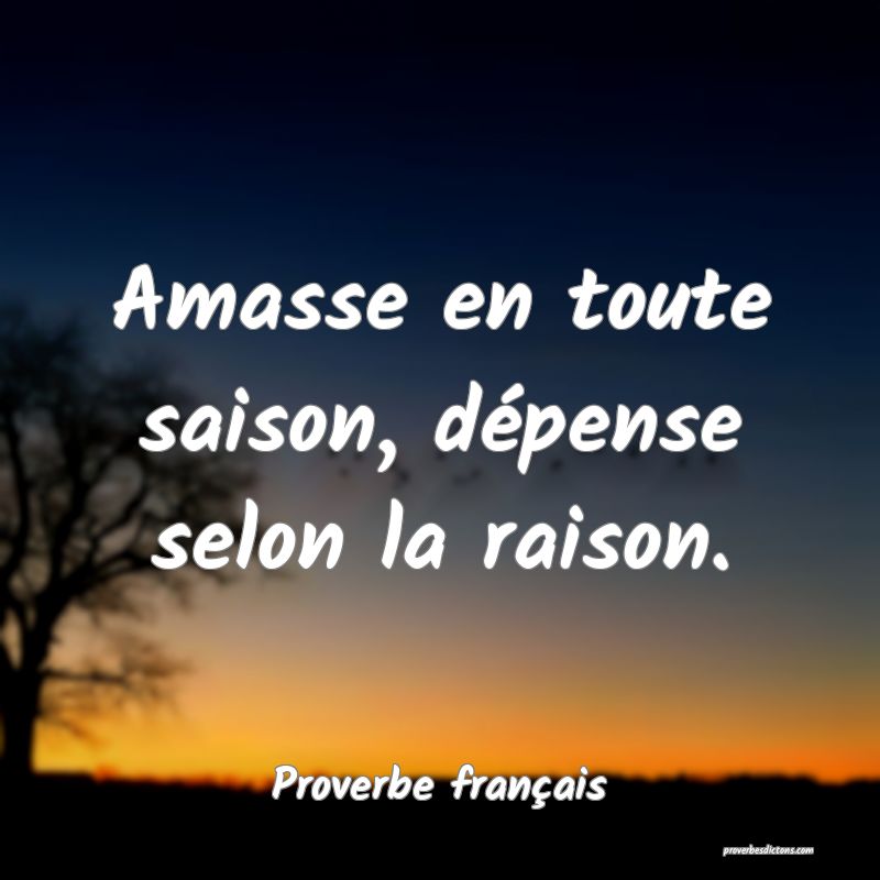 Amasse en toute saison, dépense selon la raison.