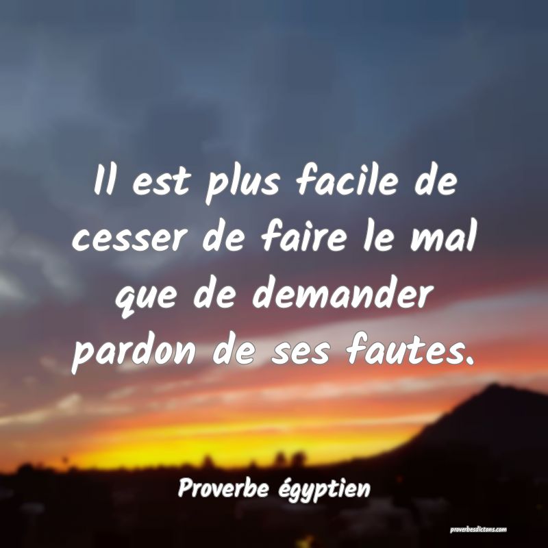 Il est plus facile de cesser de faire le mal que de demander pardon de ses fautes.
