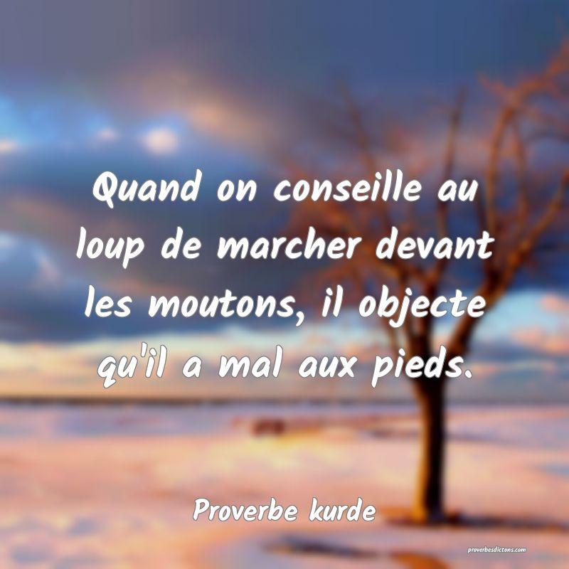 Quand on conseille au loup de marcher devant les moutons, il objecte qu'il a mal aux pieds.