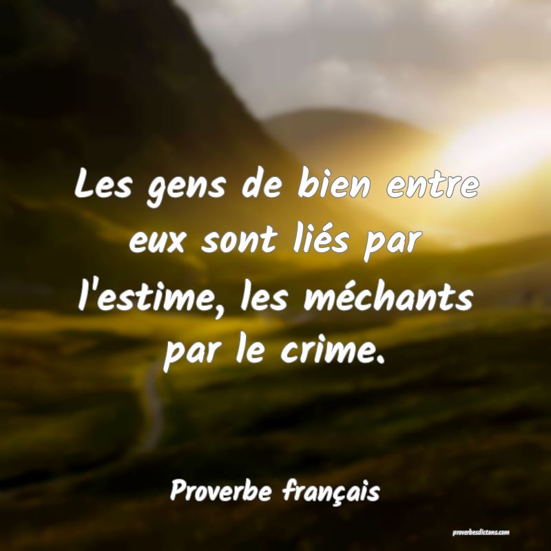 Les gens de bien entre eux sont liés par l'estime, les méchants par le crime.