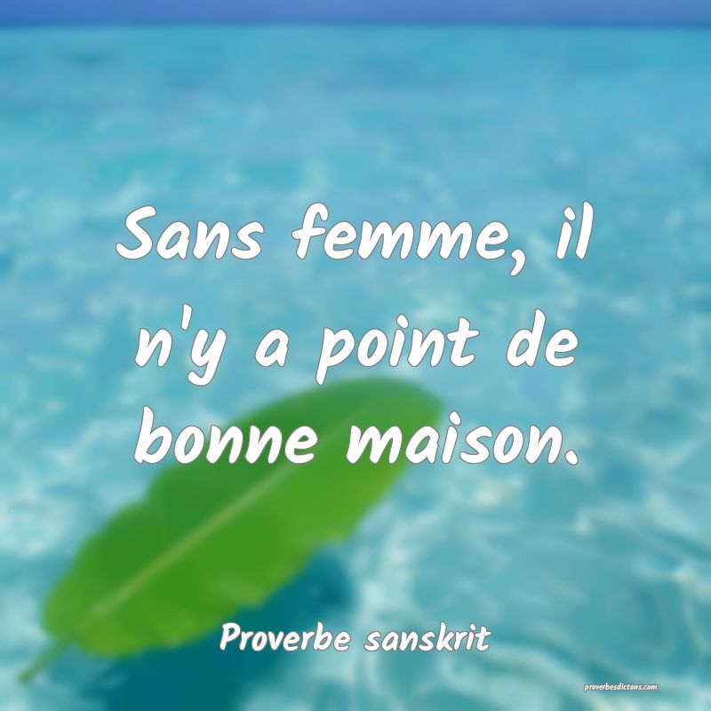 Sans femme, il n'y a point de bonne maison.