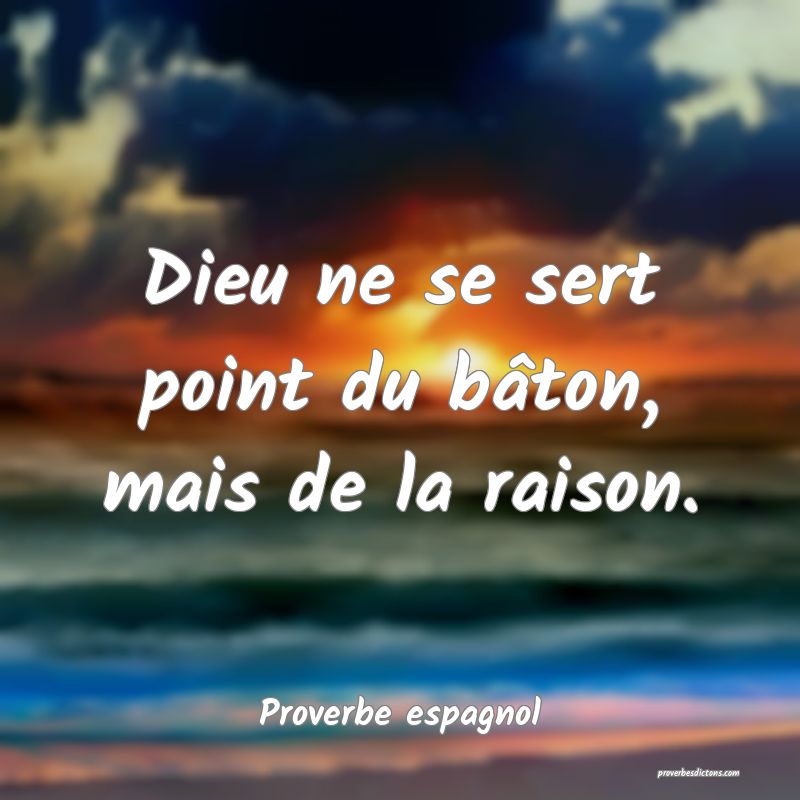 Dieu ne se sert point du bâton, mais de la raison.