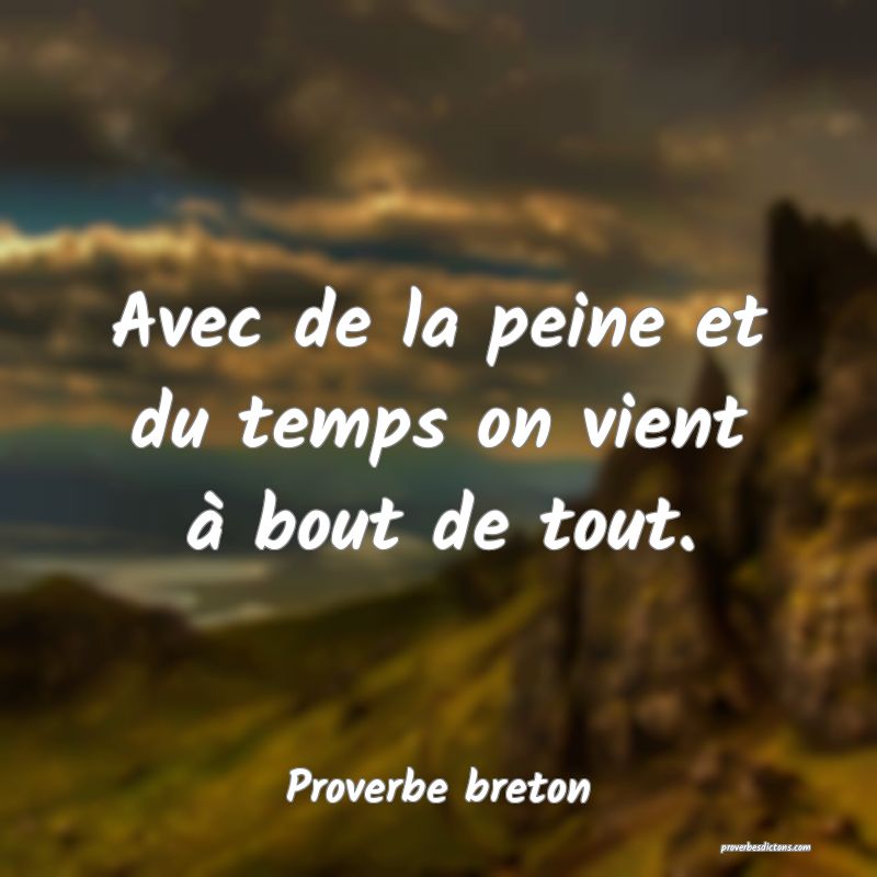 Avec de la peine et du temps on vient à bout de tout.