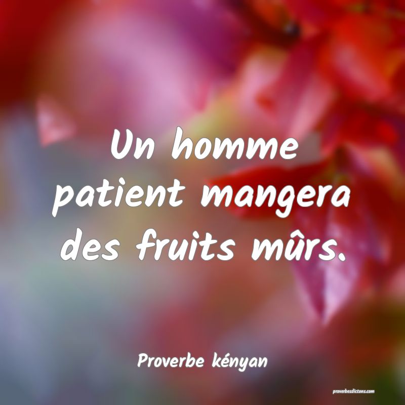 Un homme patient mangera des fruits mûrs.