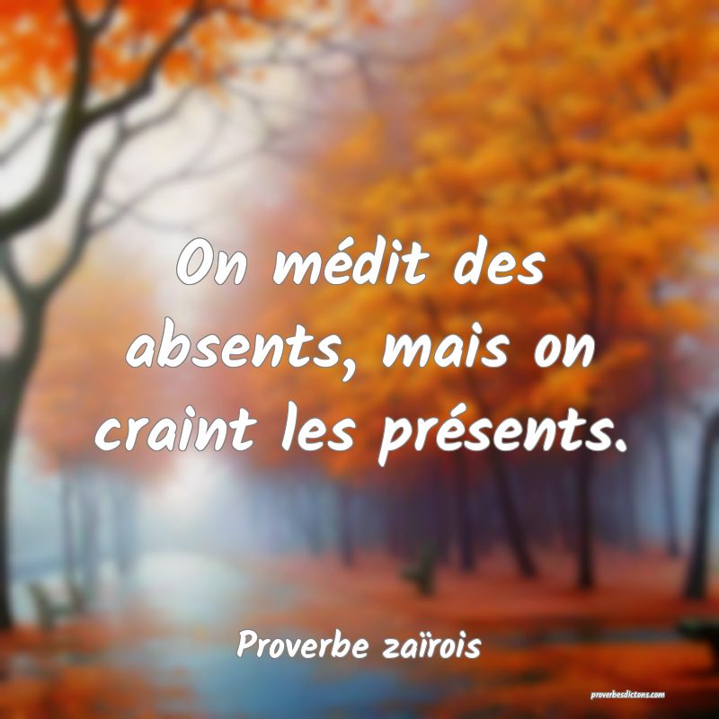 On médit des absents, mais on craint les présents.