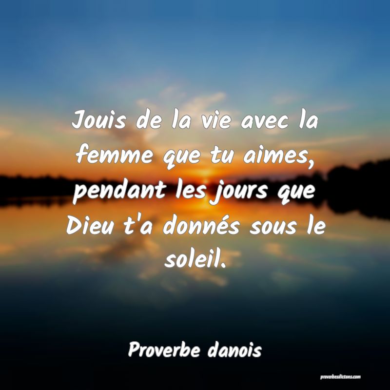 Jouis de la vie avec la femme que tu aimes, pendant les jours que Dieu t'a donnés sous le soleil.