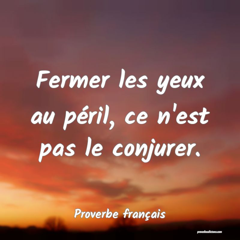 Fermer les yeux au péril, ce n'est pas le conjurer.