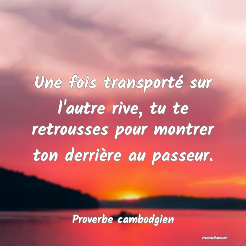 Une fois transporté sur l'autre rive, tu te retrousses pour montrer ton derrière au passeur.