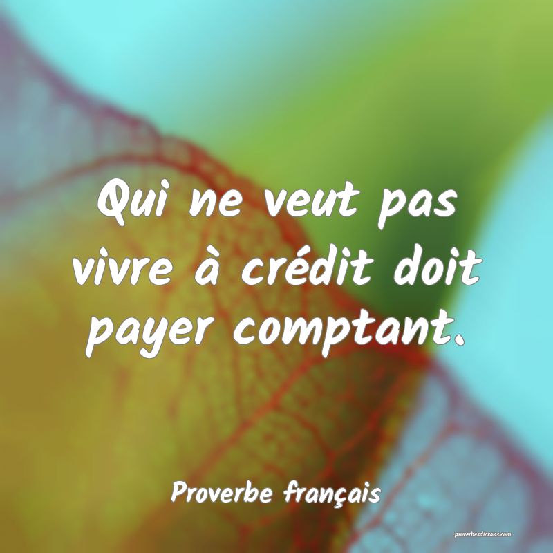 Qui ne veut pas vivre à crédit doit payer comptant.