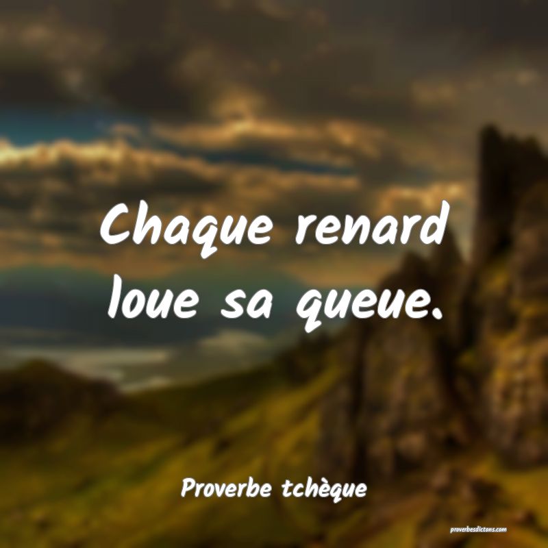 Chaque renard loue sa queue.