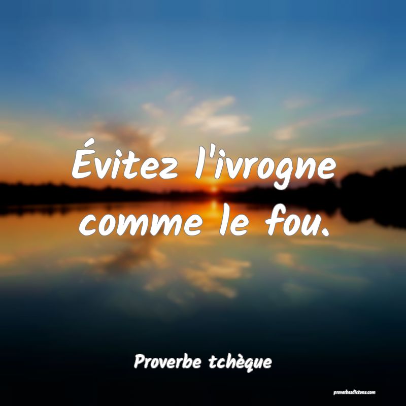 Évitez l'ivrogne comme le fou.