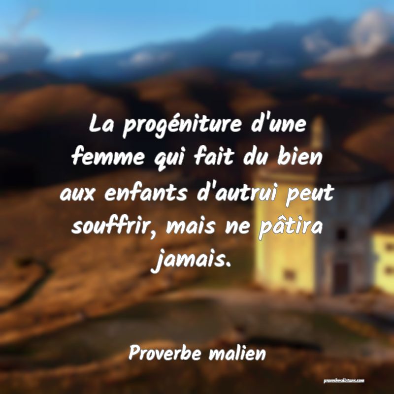 La progéniture d'une femme qui fait du bien aux enfants d'autrui peut souffrir, mais ne pâtira jamais.