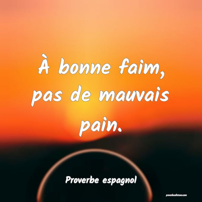À bonne faim, pas de mauvais pain.