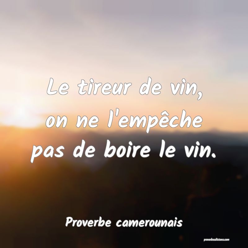 Le tireur de vin, on ne l'empêche pas de boire le vin.