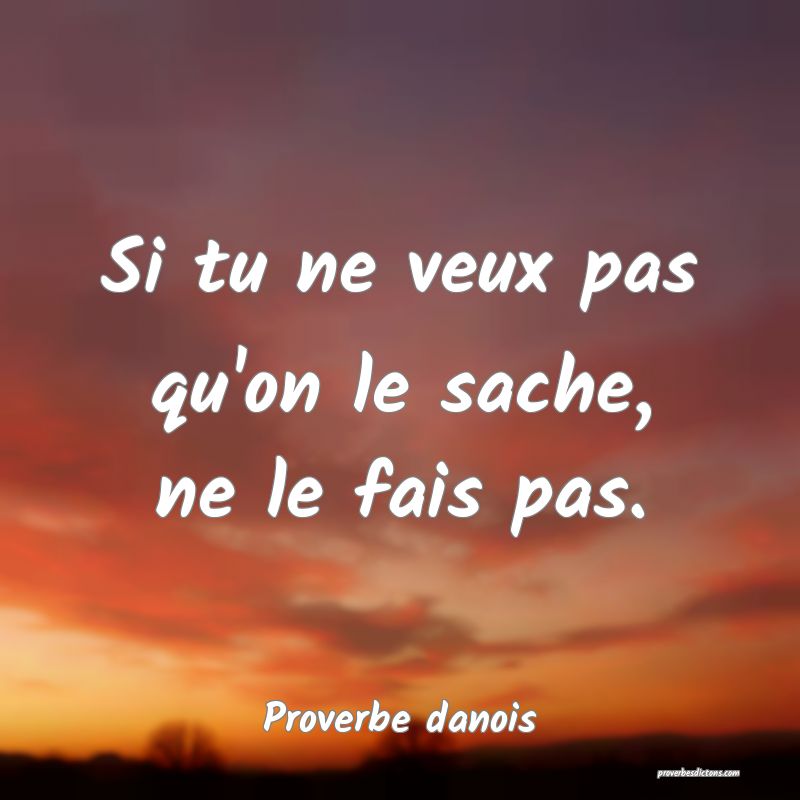 Si tu ne veux pas qu'on le sache, ne le fais pas.