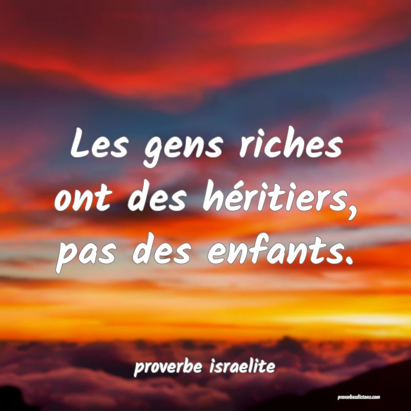  Les gens riches ont des héritiers, pas des enfants.