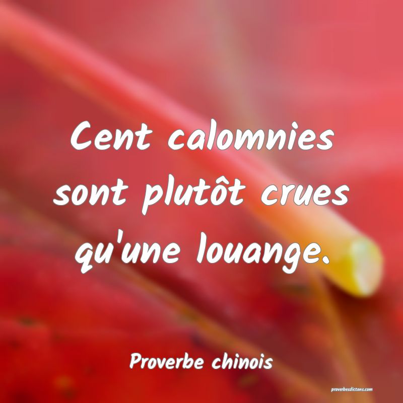 Cent calomnies sont plutôt crues qu'une louange.