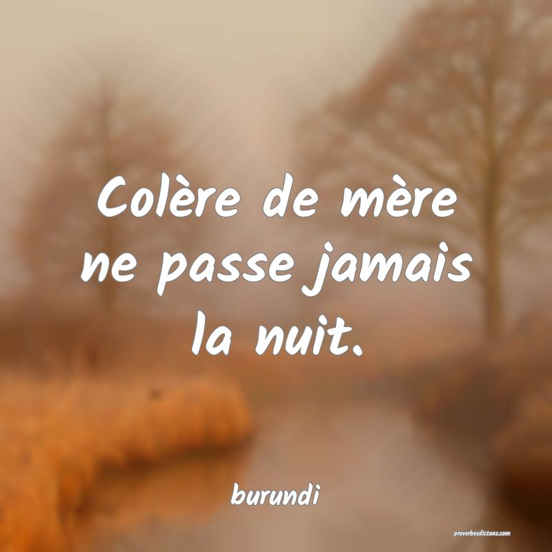  Colère de mère ne passe jamais la nuit.