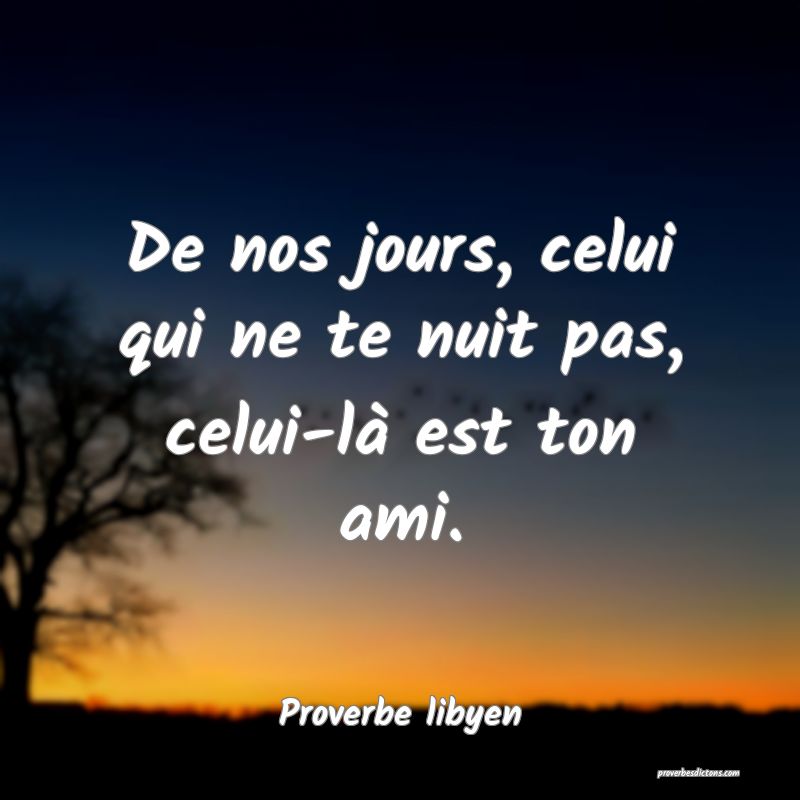 De nos jours, celui qui ne te nuit pas, celui-là est ton ami.