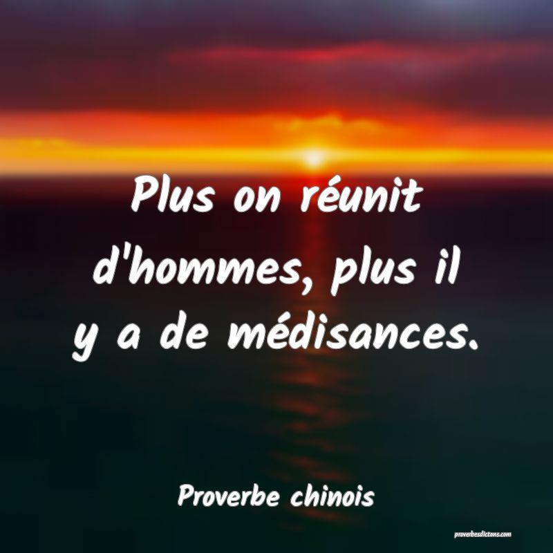 Plus on réunit d'hommes, plus il y a de médisances.